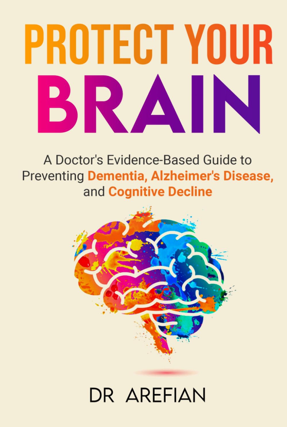 Protect Your Bain: A Doctor’s Evidence-Based Guide to Preventing Dementia, Alzheimer’s Disease, and Cognitive Decline