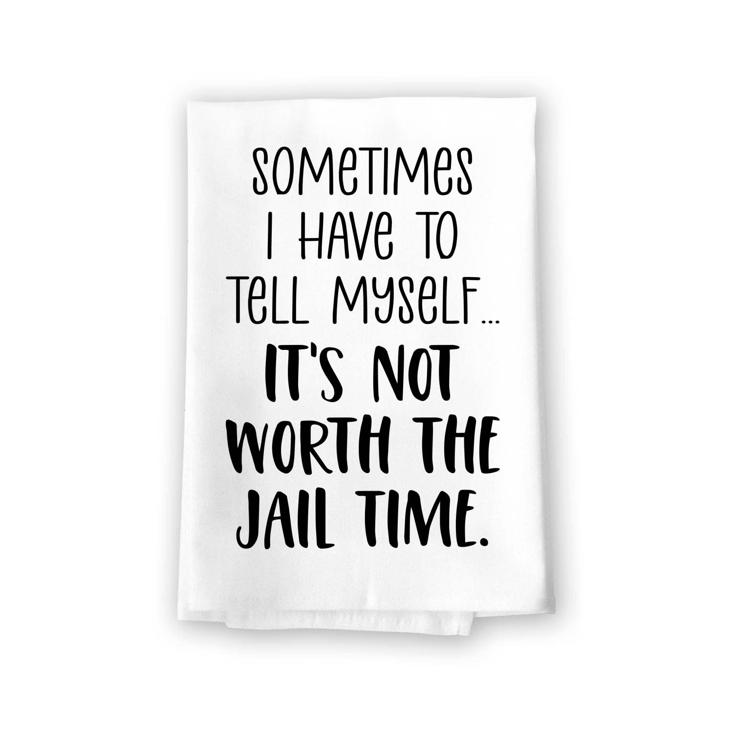 Honey Dew Gifts, Sometimes I Have to Tell Myself It's Just Not Worth The Jail Time, Flour Sack Towel, 27 inch by 27 inch, 100% Cotton, Made in USA,