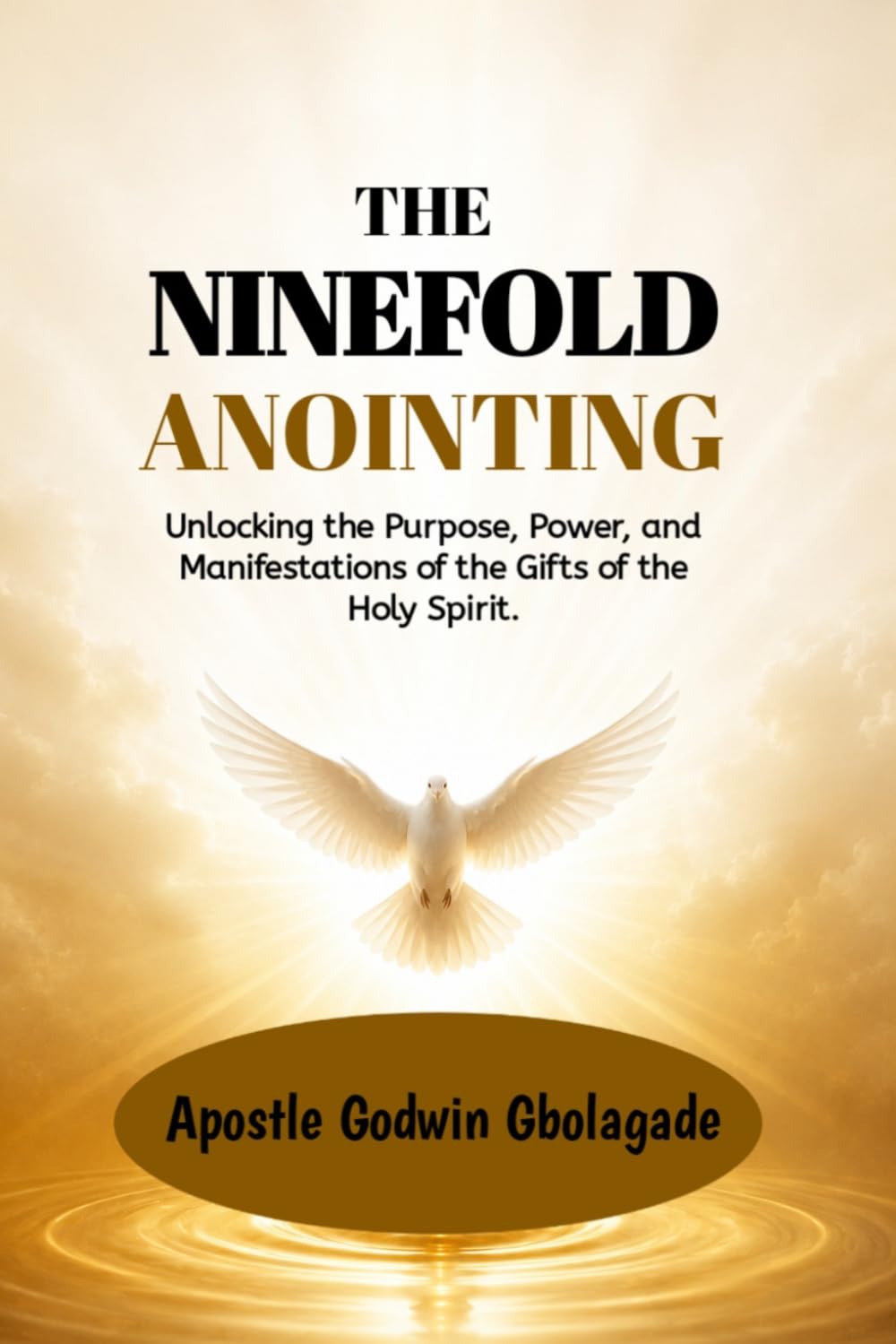 The Ninefold Anointing: Unlocking the Purpose, Power, and Manifestations of the Gifts of the Holy Spirit.