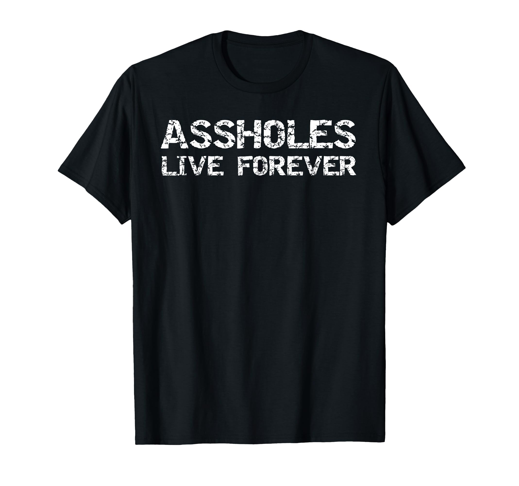 Funny Sarcastic Gift Sarcasm Quote Assholes Live Forever T-Shirt