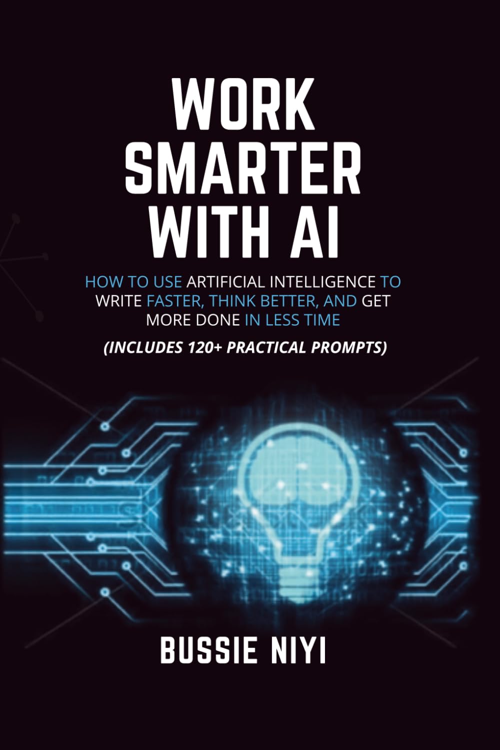 Work Smarter with AI: How to Use Artificial Intelligence to Write Faster, Think Better, and Get More Done in Less Time