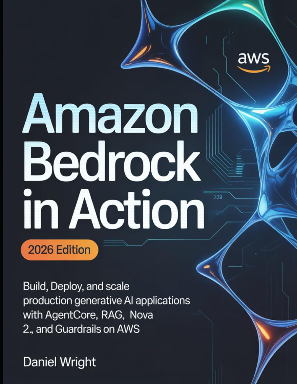 Amazon Bedrock in Action: Build, Deploy, and Scale Production Generative AI Applications with AgentCore, RAG, Nova 2, and Guardrails on AWS
