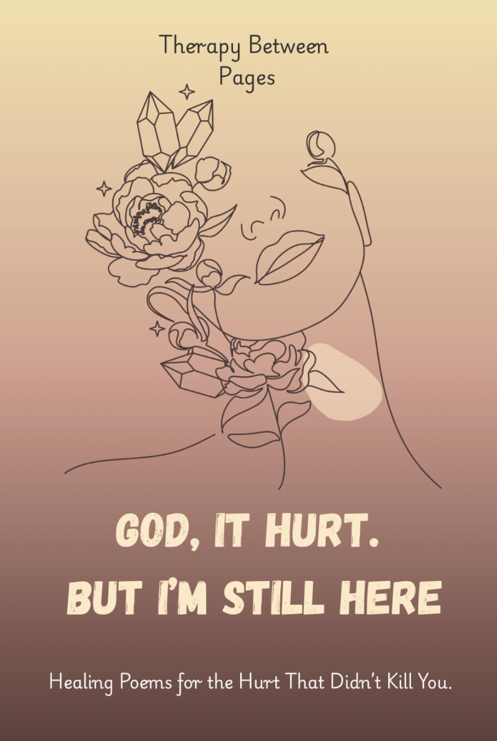 God, It Hurt. But I’m Still Here.: Healing Poems for the Hurt That Didn’t Kill You.