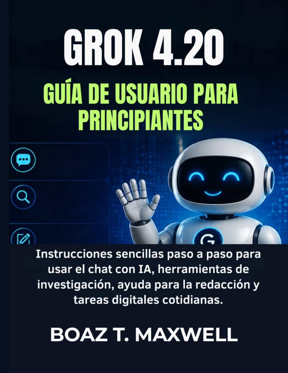GROK 4.20 Guía De Usuario Para Principiantes: Instrucciones sencillas paso a paso para usar el chat con IA, herramientas de investigación, ayuda para la redacción y tareas digitales cotidianas.