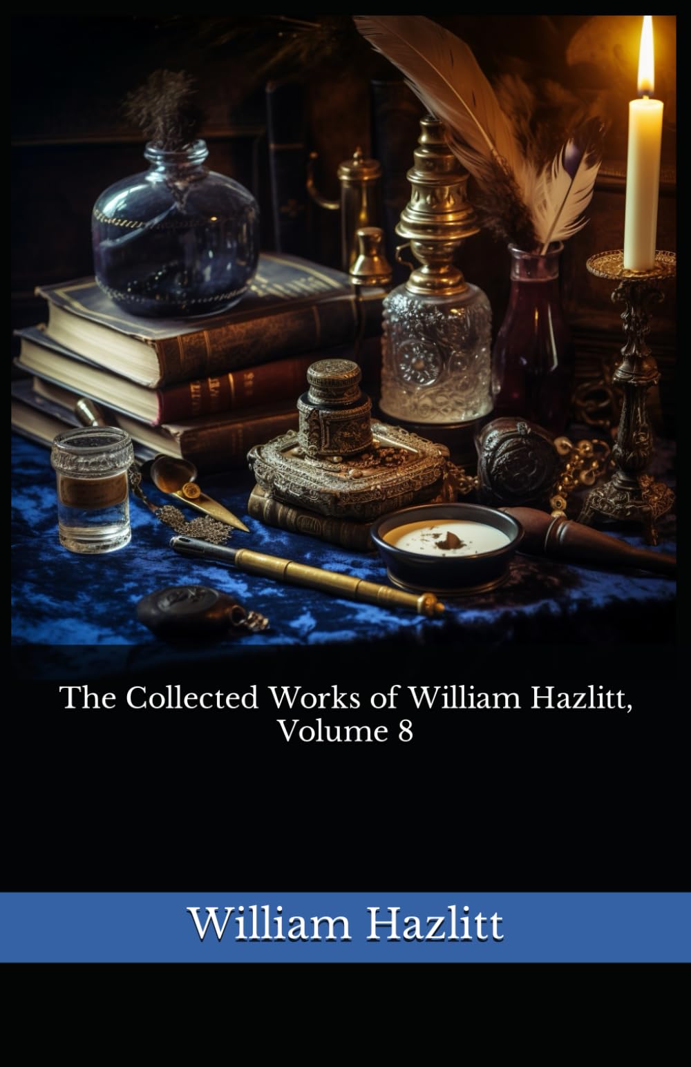 The Collected Works of William Hazlitt, Volume 8: The 1902 Literary Essay Collection Classic