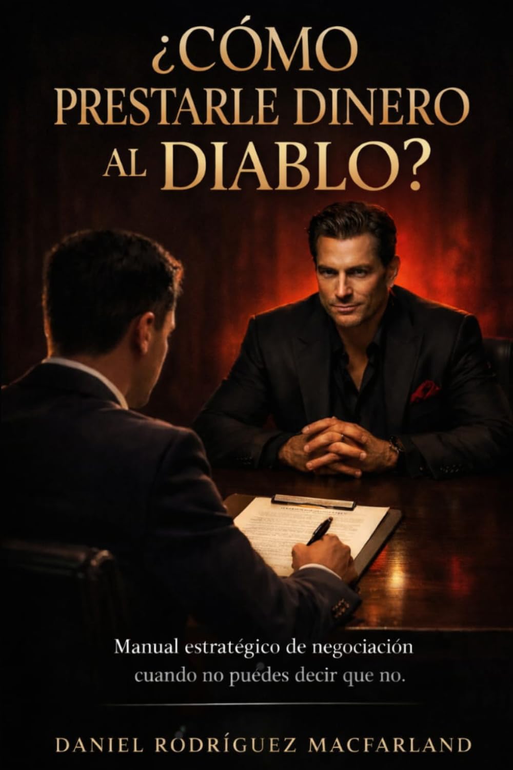 ¿Cómo Prestarle Dinero al Diablo?: Manual estratégico de negociación cuando no puedes decir que no.