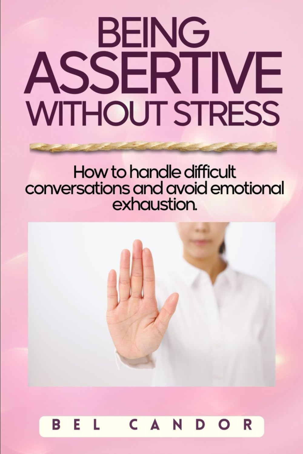 BEING ASSERTIVE WITHOUT STRESS: How to handle difficult conversations and avoid emotional exhaustion. (Assertiveness)