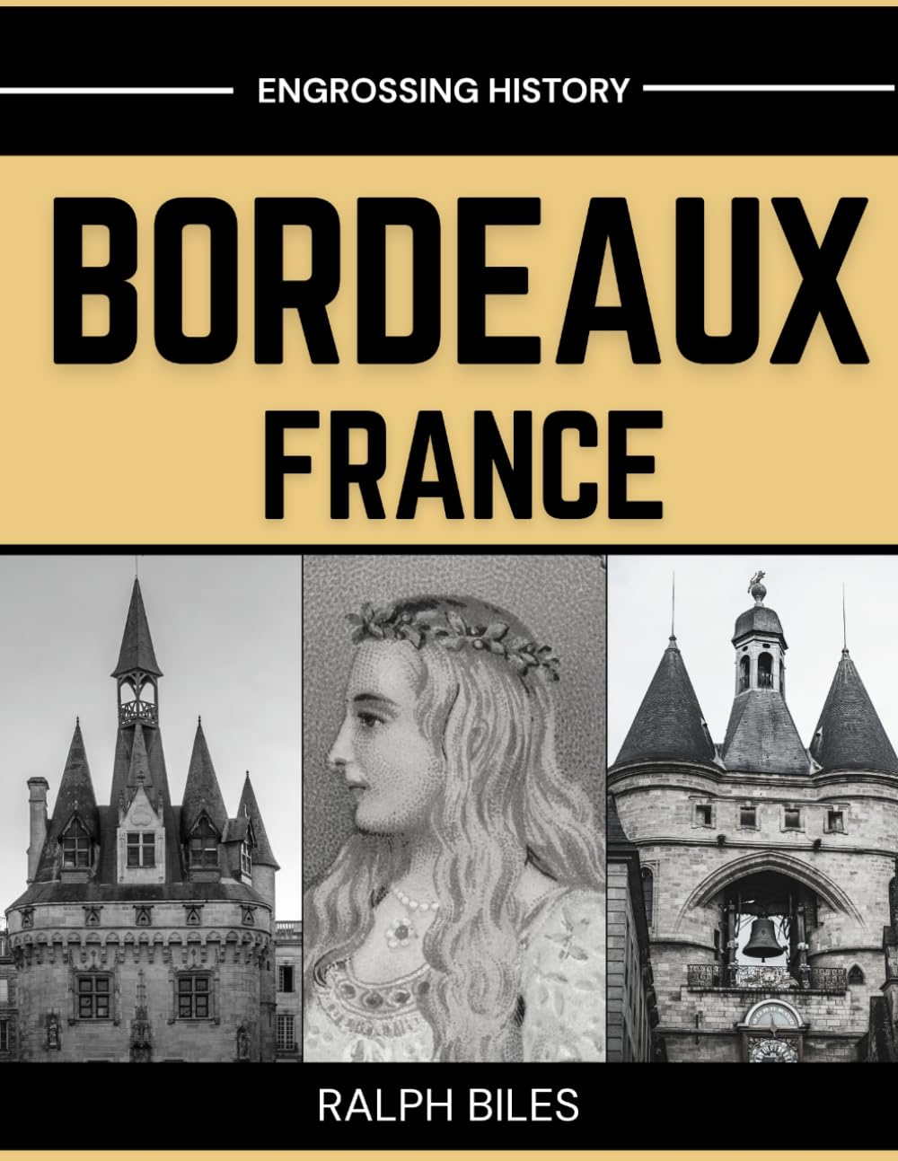 Bordeaux, France - A Comprehensive History: From Roman Burdigala to Eleanor of Aquitaine, the Girondins, the Slave Trade, and Modern Europe (Engrossing History)