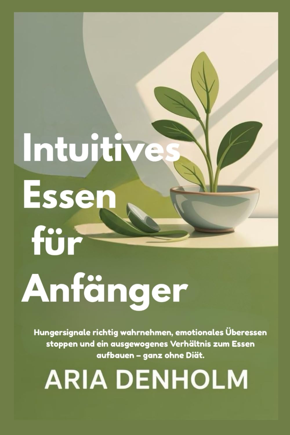 Intuitives Essen für Anfänger: Hungersignale richtig wahrnehmen, emotionales Überessen stoppen und ein ausgewogenes Verhältnis zum Essen aufbauen – ganz ohne Diät.