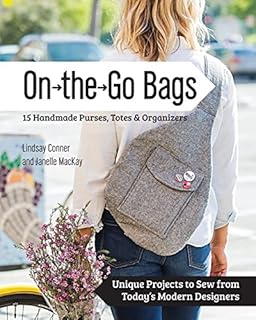 On the Go Bags - 15 Handmade Purses, Totes & Organizers: Unique Projects
