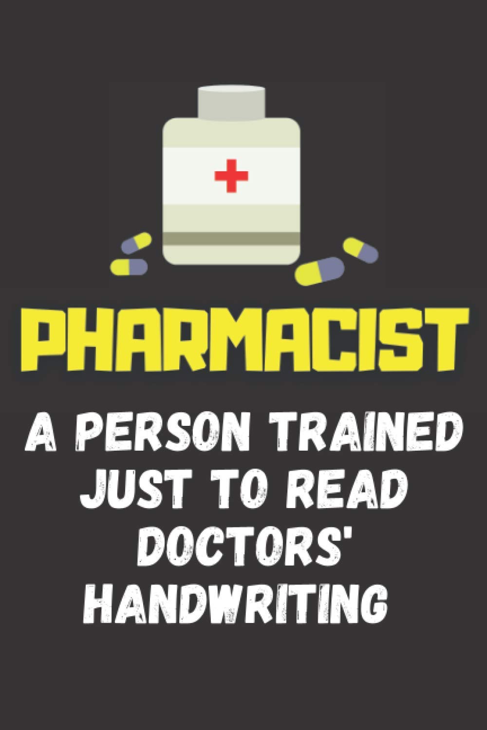 Pharmacist A Person Trained Just To Read Doctors' Handwriting: Funny Gag Gifts For Pharmacists - Blank Lined Notebook