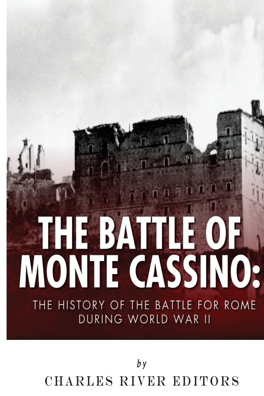 The Battle of Monte Cassino: The History of the Battle for Rome during World War II