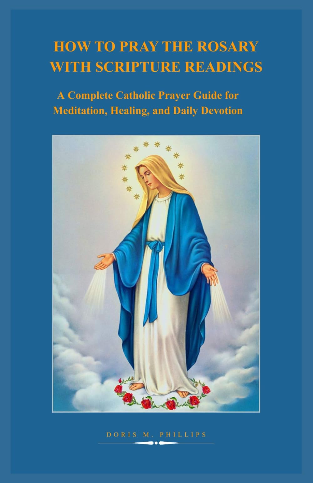 HOW TO PRAY THE ROSARY WITH SCRIPTURE READINGS: A Complete Catholic Prayer Guide for Meditation, Healing, and Daily Devotion
