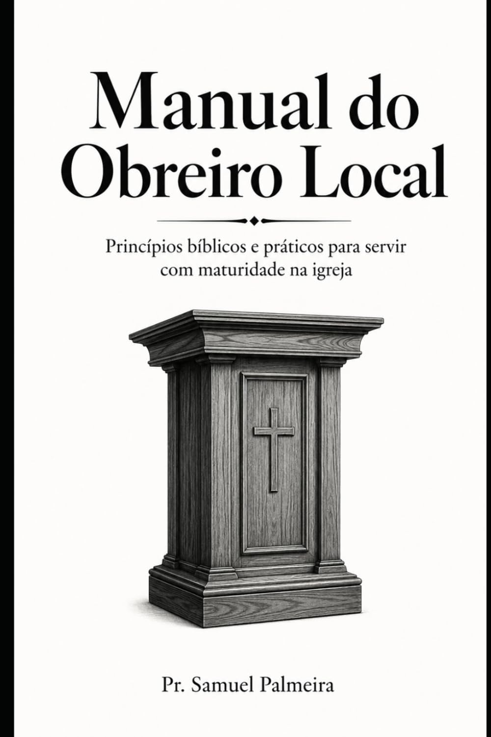 MANUAL DO OBREIRO LOCAL: Princípios Bíblicos e Práticos para Servir com Maturidade (Biblioteca Do Obreiro)