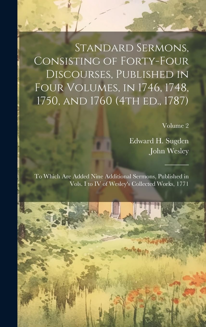 Standard Sermons, Consisting of Forty-four Discourses, Published in Four Volumes, in 1746, 1748, 1750, and 1760 (4th ed., 1787); to Which are Added ... of Wesley's Collected Works, 1771; Volume 2