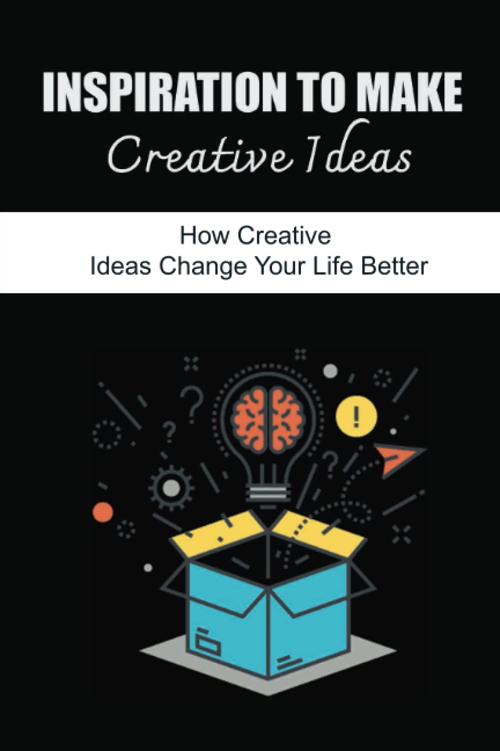 Inspiration To Make Creative Ideas: How Creative Ideas Change Your Life Better