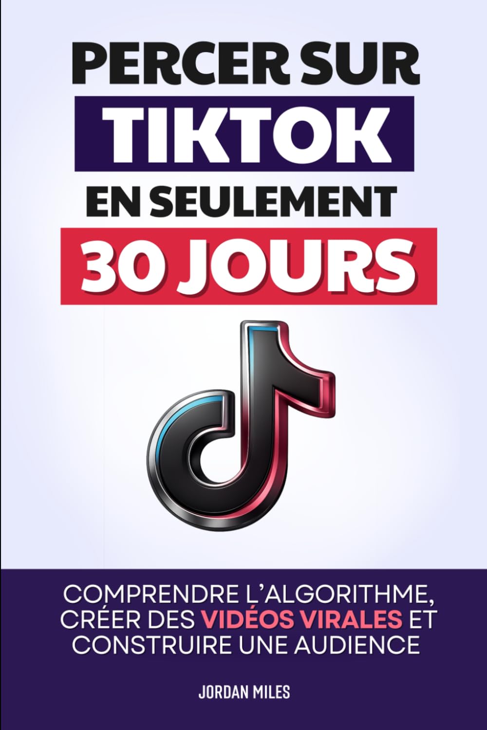 Percer sur TikTok en 30 Jours: Comprendre l’Algorithme, Créer des Vidéos Virales et Construire une Audience Engagée | Devenir TikTokeur ou TikTokeuse | TikTok Money