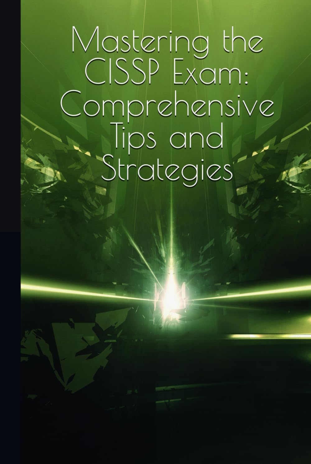 Mastering the CISSP Exam: Comprehensive Tips and Strategies: Your Unofficial Guide to Achieving Certification Success (Information Security)