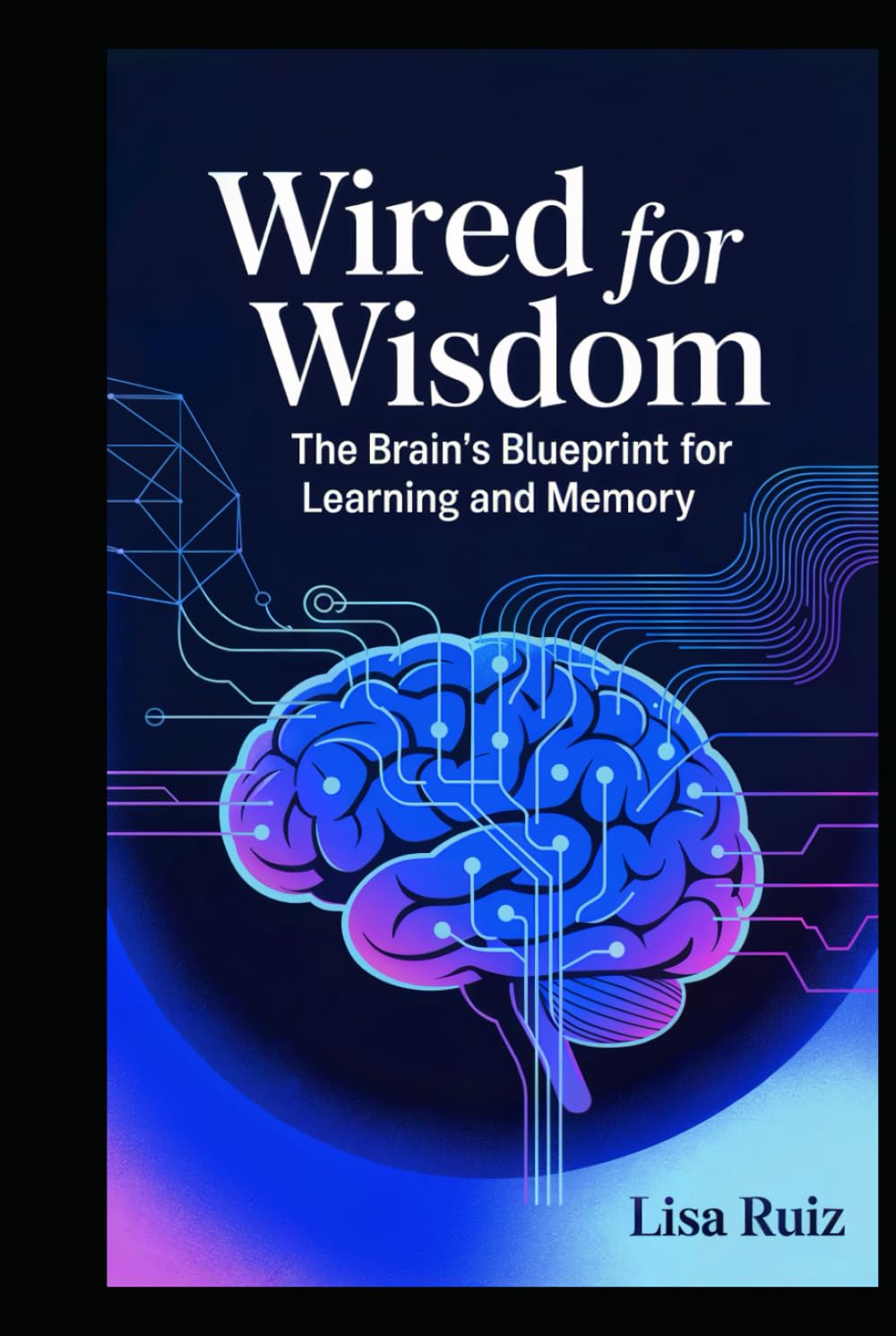 Wired for Wisdom: The Brain's Blueprint for Learning and Memory