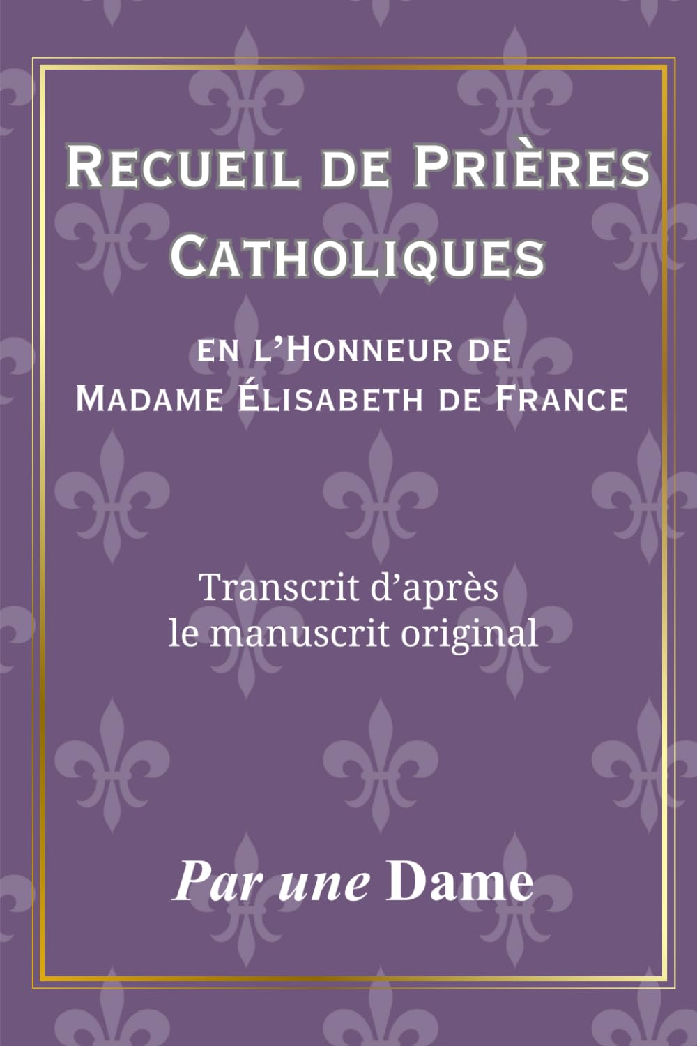 Recueil de Prières Catholiques: En l’Honneur de Madame Élisabeth de France, Transcrit d’après le manuscrit original