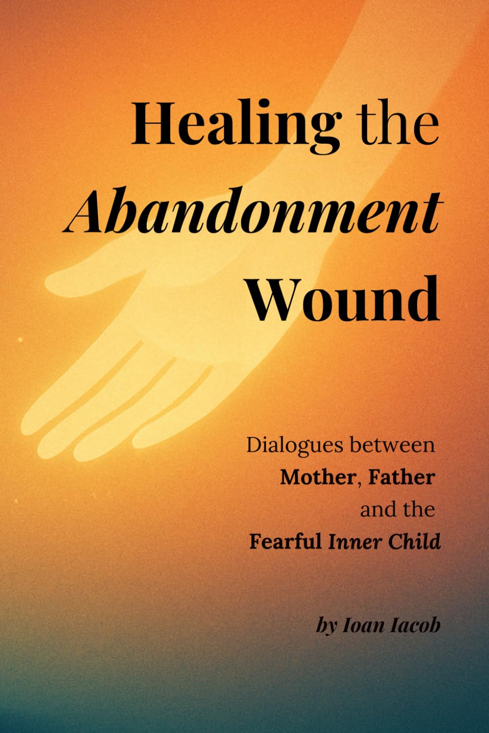 Healing the Abandonment Wound: Dialogues between Mother, Father and the Fearful Inner Child (Healing Wounds series)