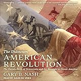The Unknown American Revolution: The Unruly Birth of Democracy and the Struggle to Create America
