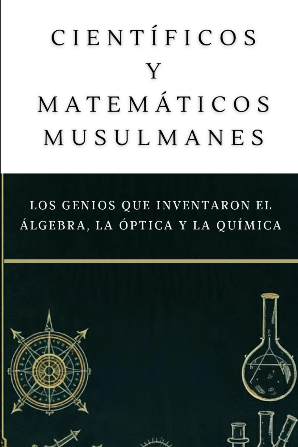Científicos y matemáticos musulmanes: Los genios que inventaron el álgebra, la óptica y la química (Colección de Historia Islámica Temprana)