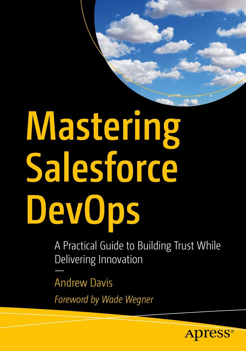 Mastering Salesforce DevOps: A Practical Guide to Building Trust While Delivering Innovation First Edition
