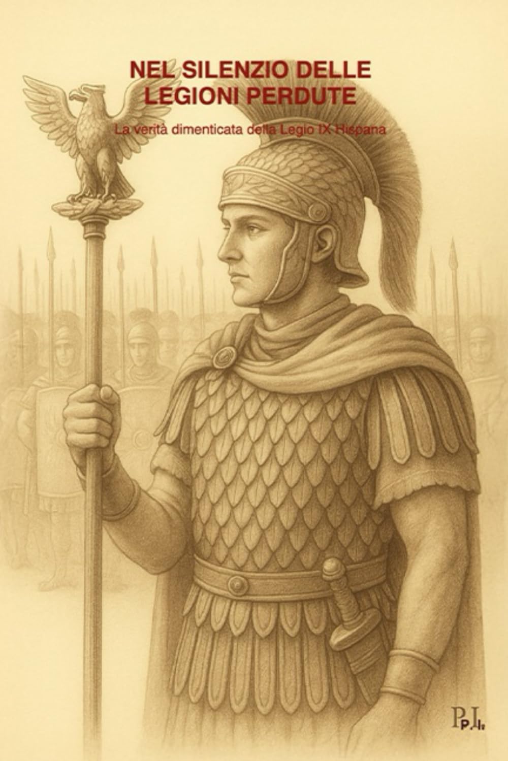 NEL SILENZIO DELLE LEGIONI PERDUTE: Storia e mistero della Legio IX Hispana