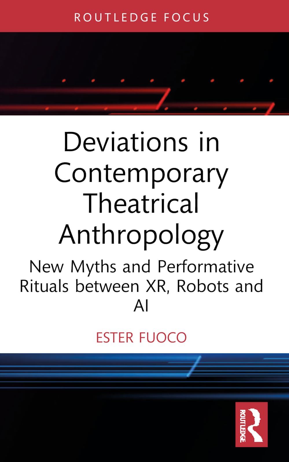 Deviations in Contemporary Theatrical Anthropology: New Myths and Performative Rituals between XR, Robots and AI (Routledge Advances in Theatre & Performance Studies)