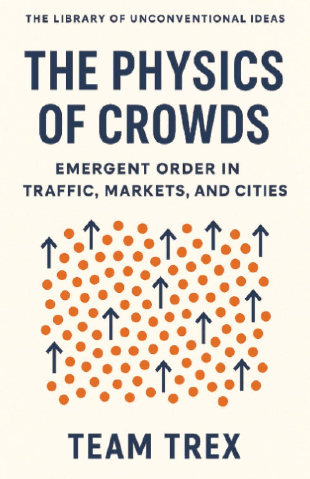 The Physics of Crowds: Emergent Order in Traffic, Markets, and Cities (The Library of Unconventional Ideas)