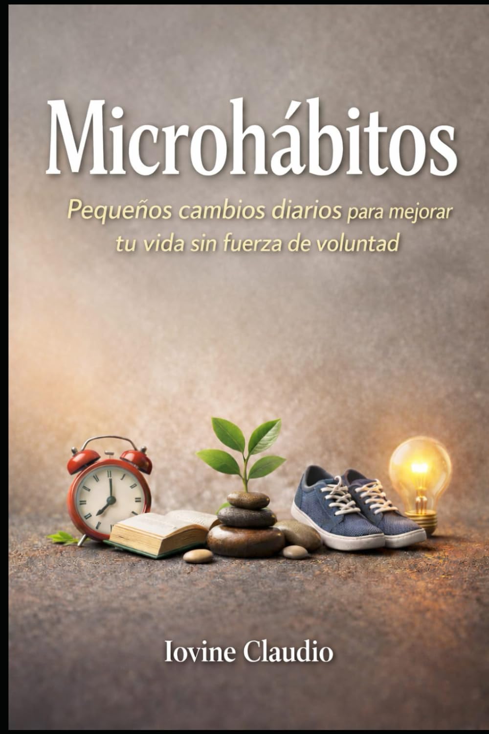 Microhábitos: Pequeños cambios diarios para mejorar tu vida sin fuerza de voluntad