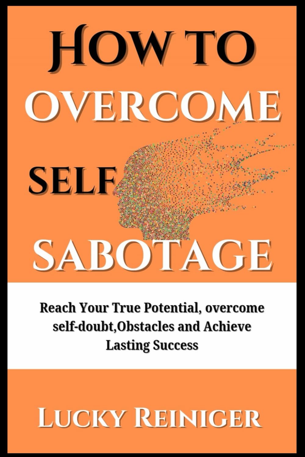 How to overcome self sabotage: Reach Your True Potential, overcome self-doubt,Obstacles and Achieve Lasting Success (Build healthy relationship)