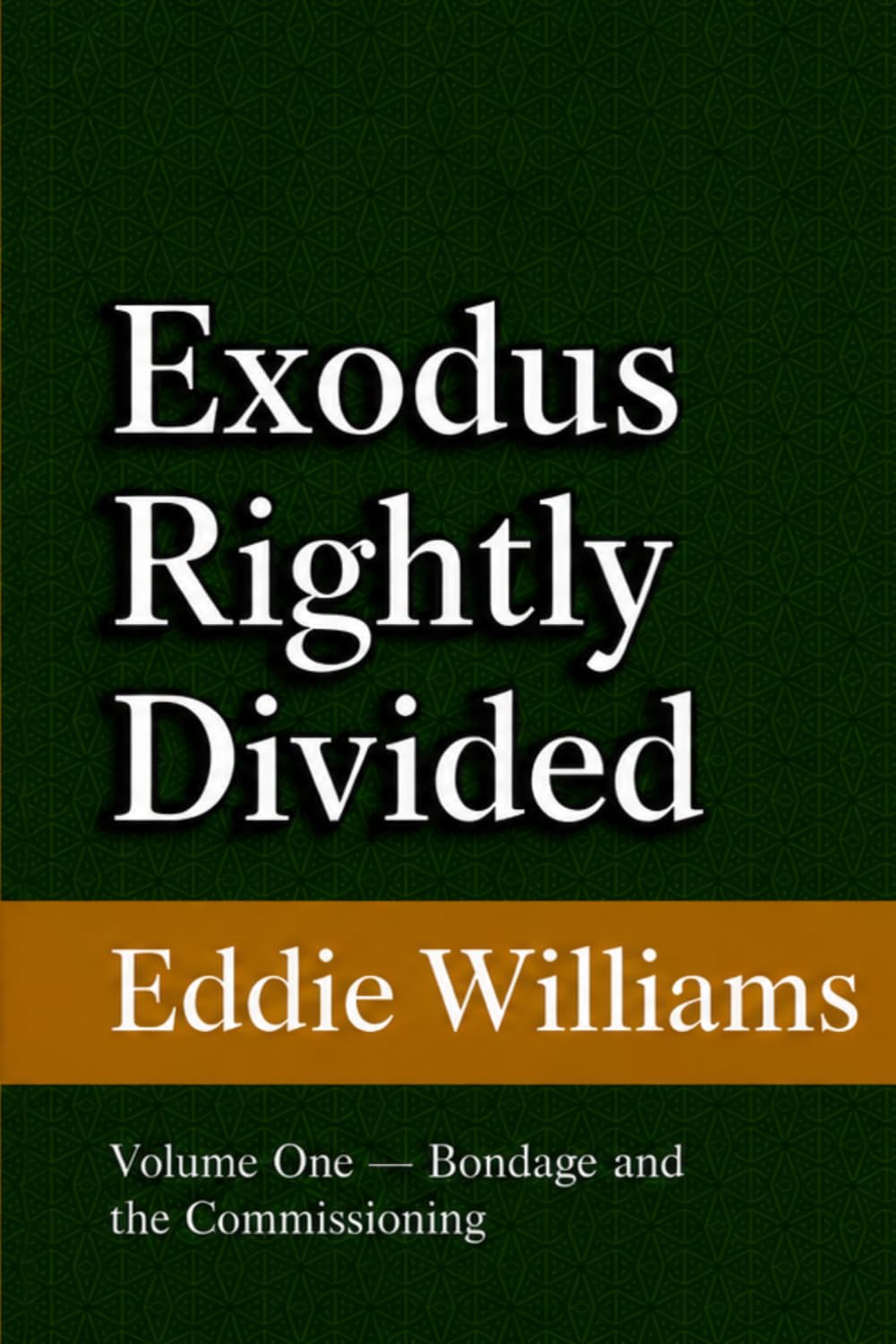 Exodus Rightly Divided: Volume One — Bondage and the Commissioning (A King James Verse-by-Verse Commentary on Exodus 1–6)