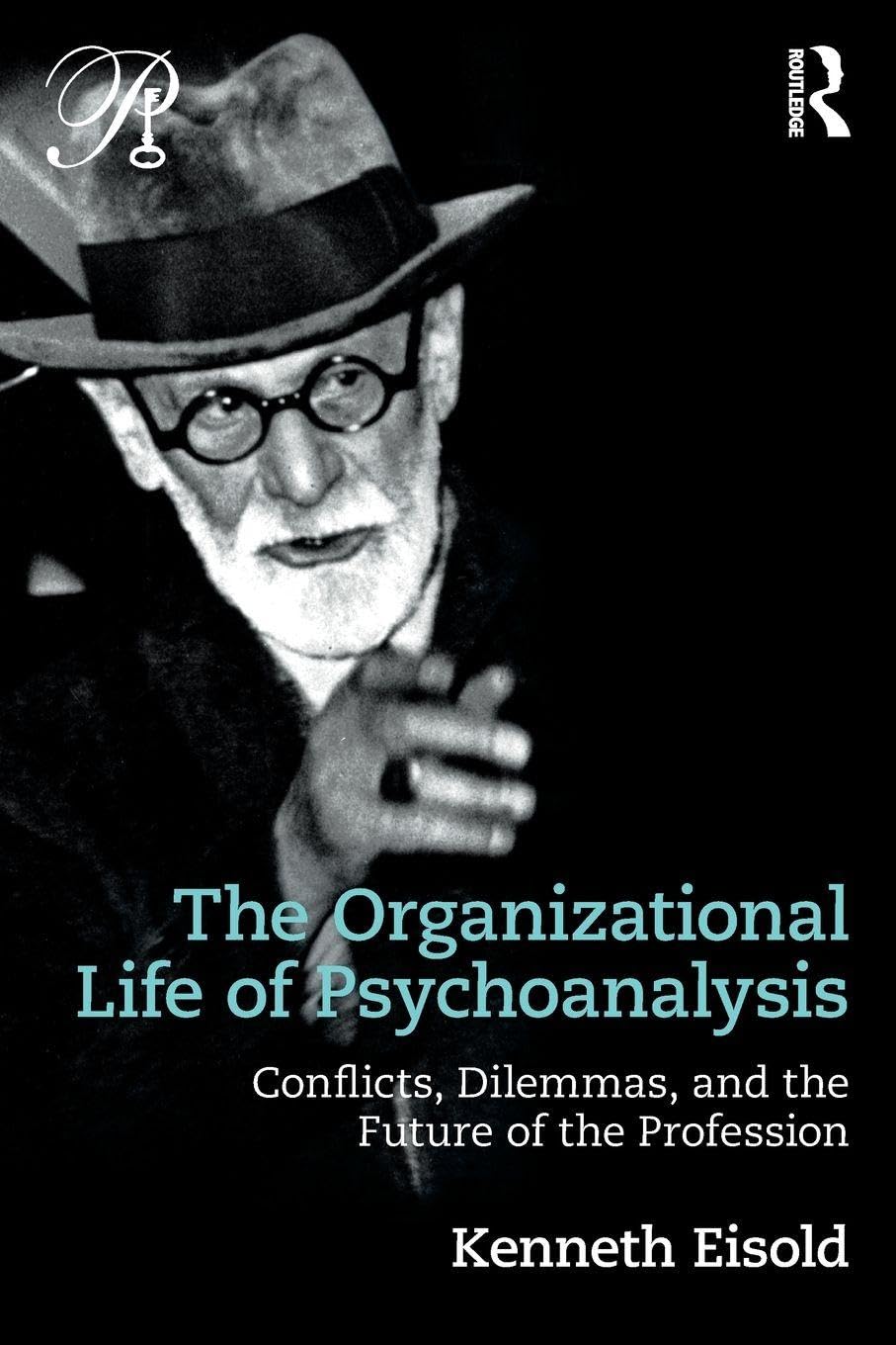 The Organizational Life of Psychoanalysis: Conflicts, Dilemmas, and the Future of the Profession (Psychoanalysis in a New Key Book Series)