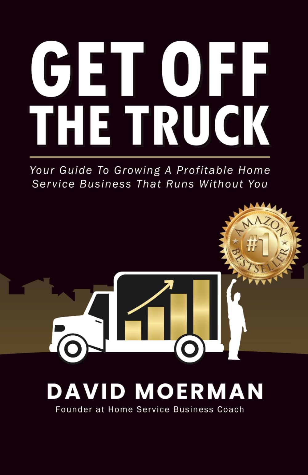 Get Off The Truck: Your Guide To Growing A Profitable Home Service Business That Runs Without You