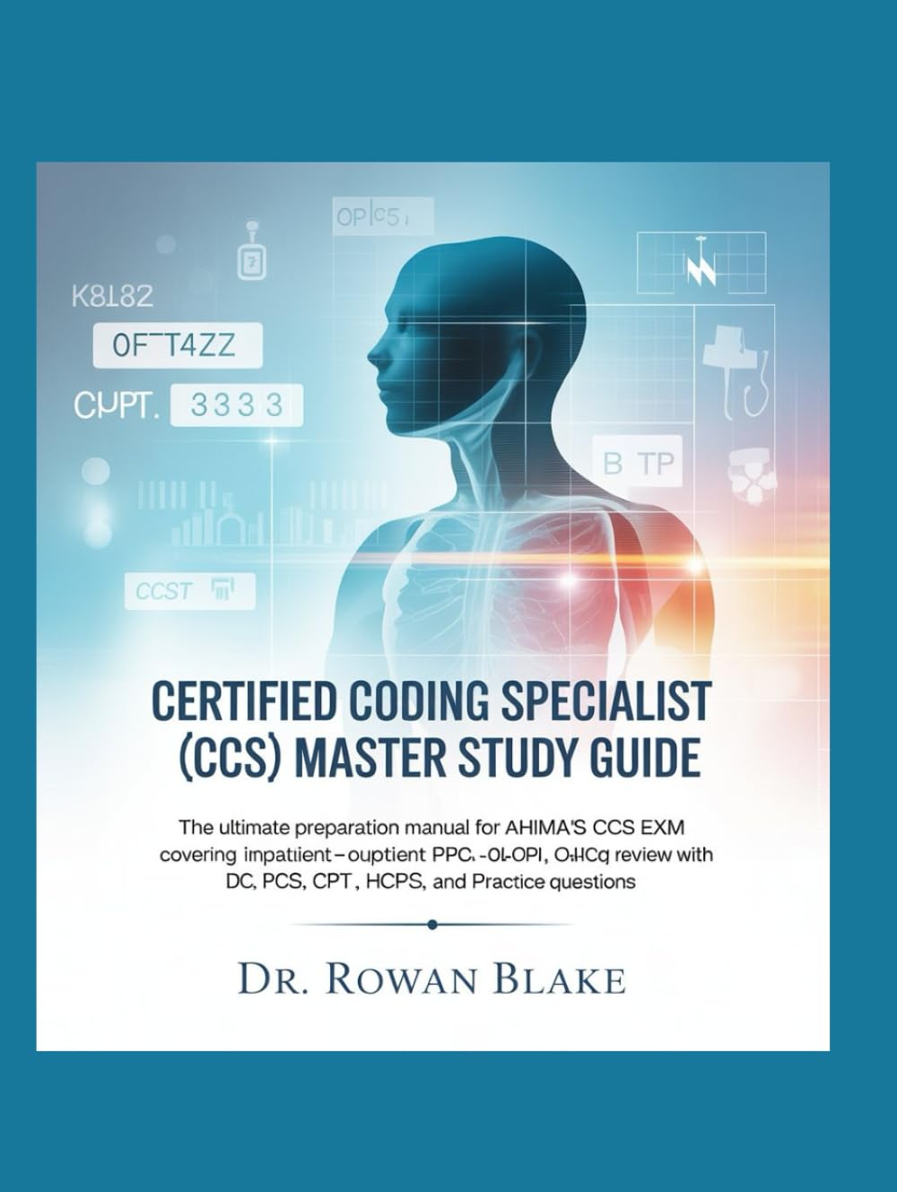 Certified Coding Specialist (CCS) Master Study Guide: The Ultimate Preparation Manual for AHIMA’s CCS Exam covering Inpatient - Outpatient Coding ... PCS, CPT, HCPCS, and DRG Practice Questions