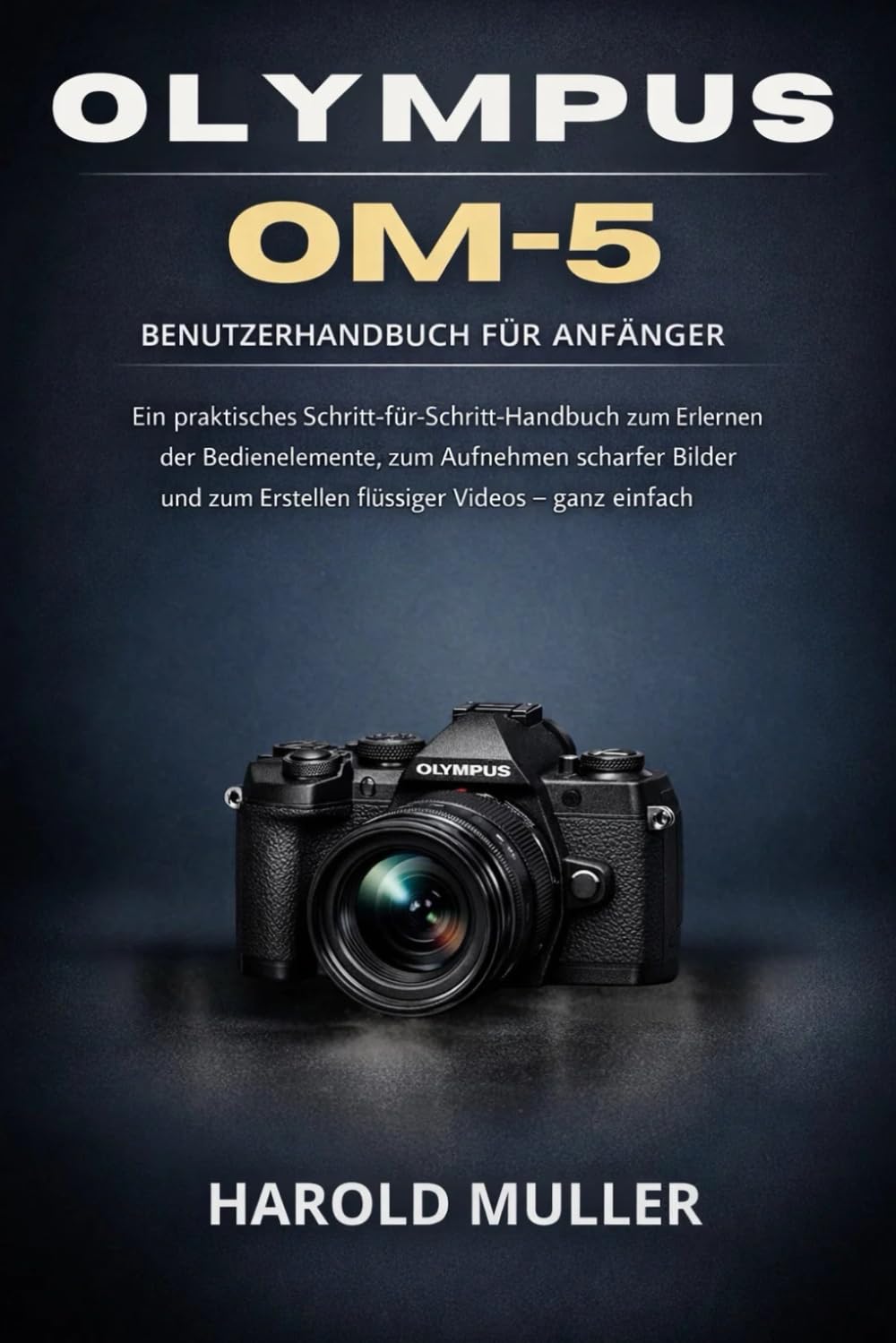 OLYMPUS OM-5 BENUTZERHANDBUCH FÜR ANFÄNGER: Ein praktisches Schritt-für-Schritt-Handbuch zum Erlernen der Bedienelemente, zum Aufnehmen scharfer ... zum Erstellen flüssiger Videos – ganz einfach