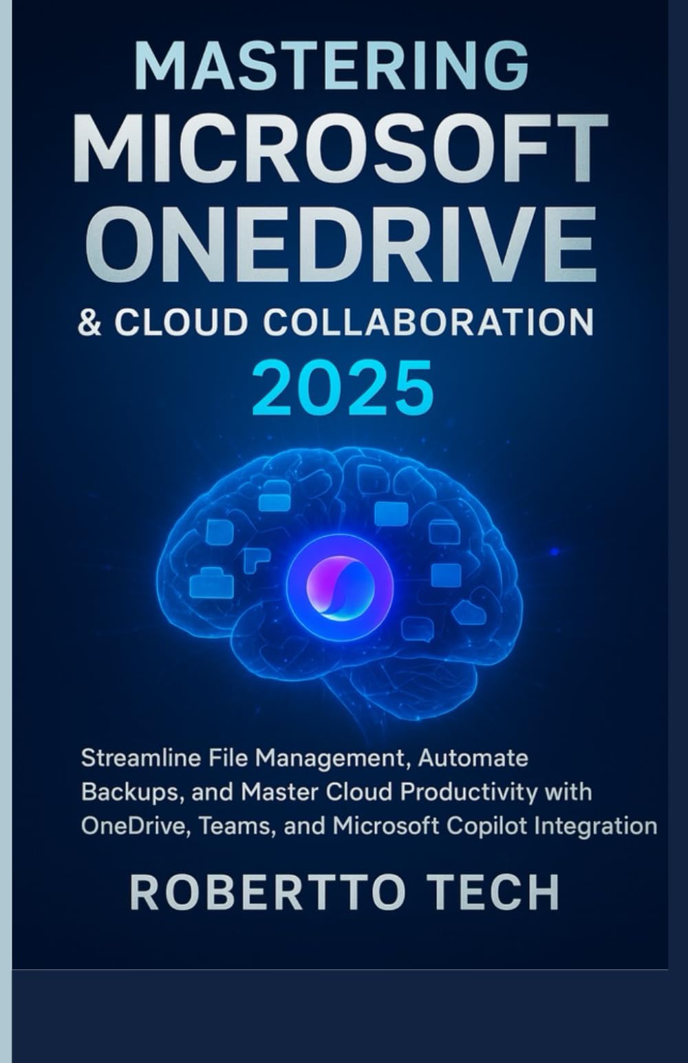 MASTERING MICROSOFT ONEDRIVE AND CLOUD COLLABORATION 2025: streamline file management, automate backups, and master cloud productivity with onedrive, ... (Microsoft Automation & Intelligence Series)