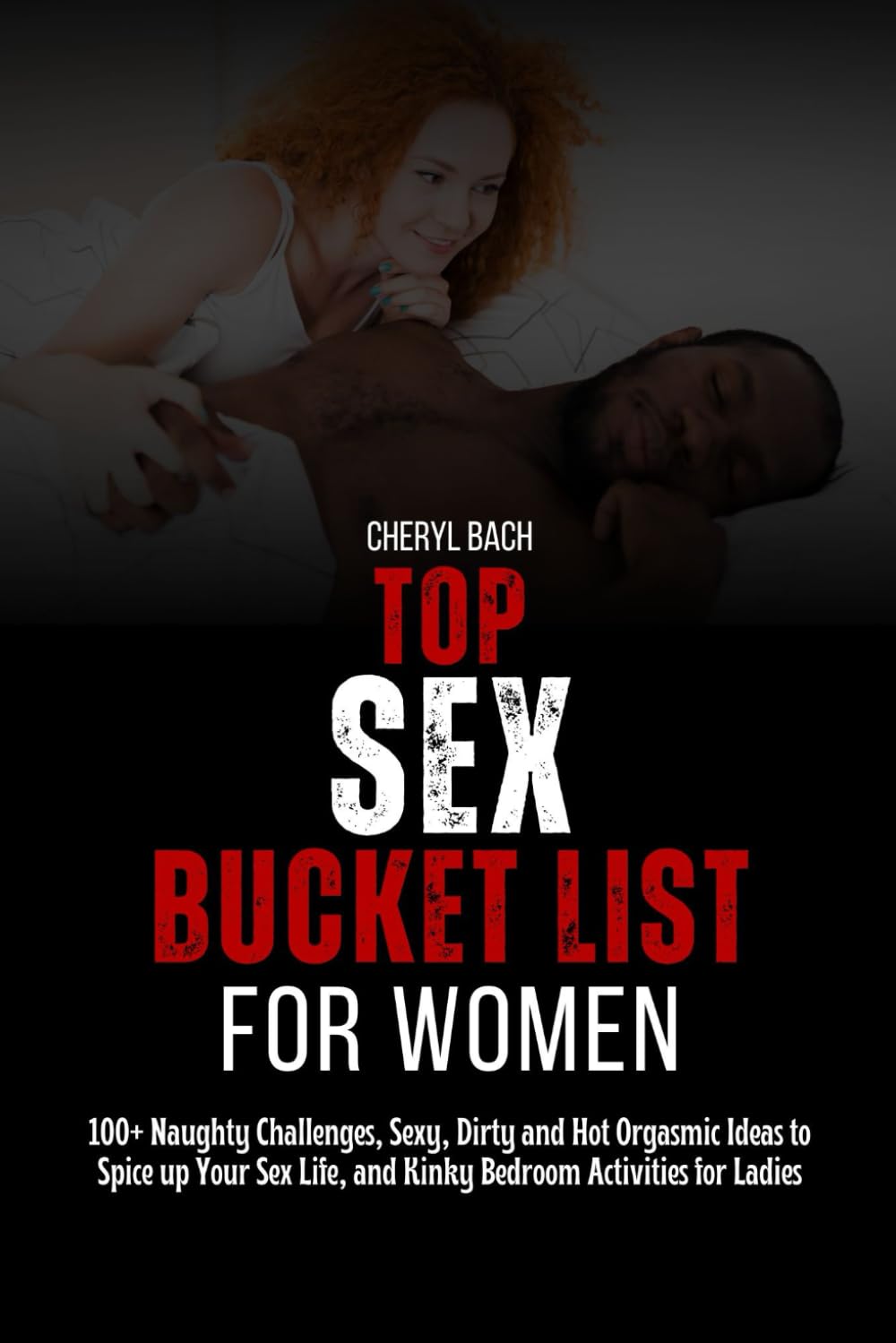 Top Sex Bucket List for Women: 100+ Naughty Challenges, Sexy, Dirty and Hot Orgasmic Ideas to Spice up Your Sex Life, and Kinky Bedroom Activities for Ladies (Sex Bucket List for Every Couples)