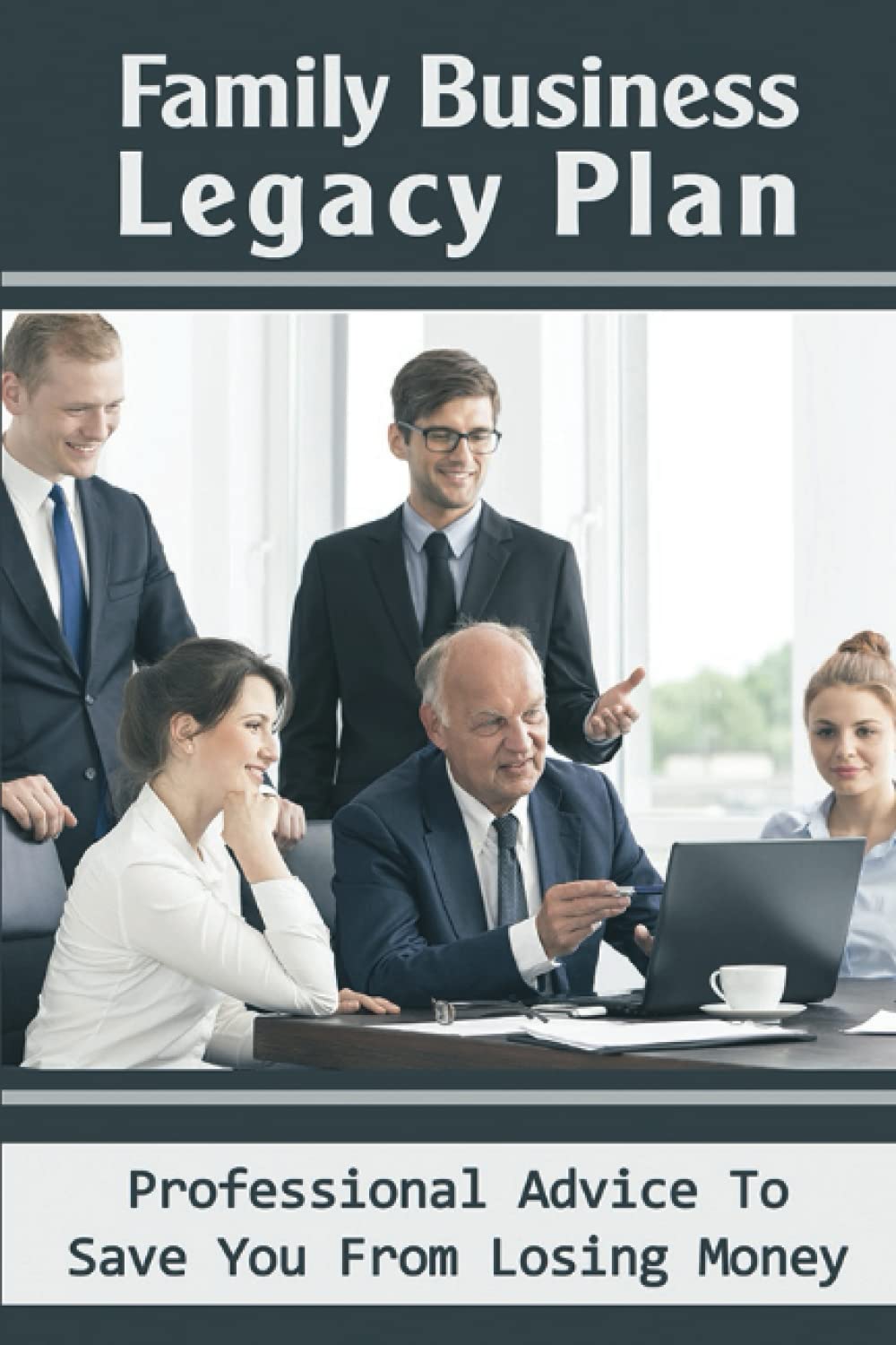 Family Business Legacy Plan: Professional Advice To Save You From Losing Money