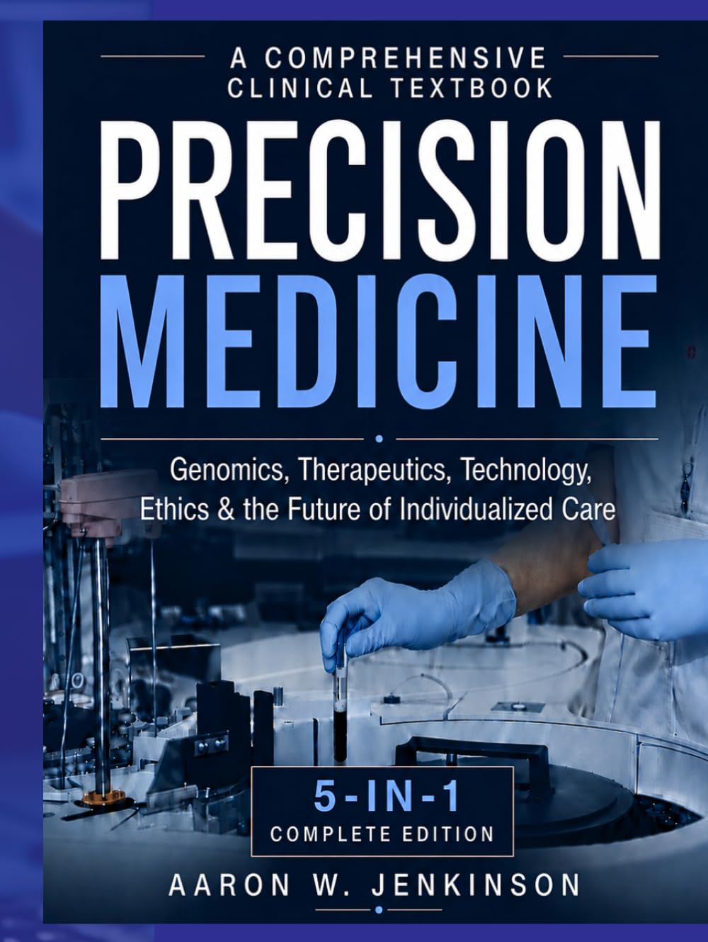PRECISION MEDICINE A Comprehensive Clinical Textbook: Genomics, Therapeutics, Technology, Ethics & the Future of Individualized Care 5-IN-1 COMPLETE EDITION