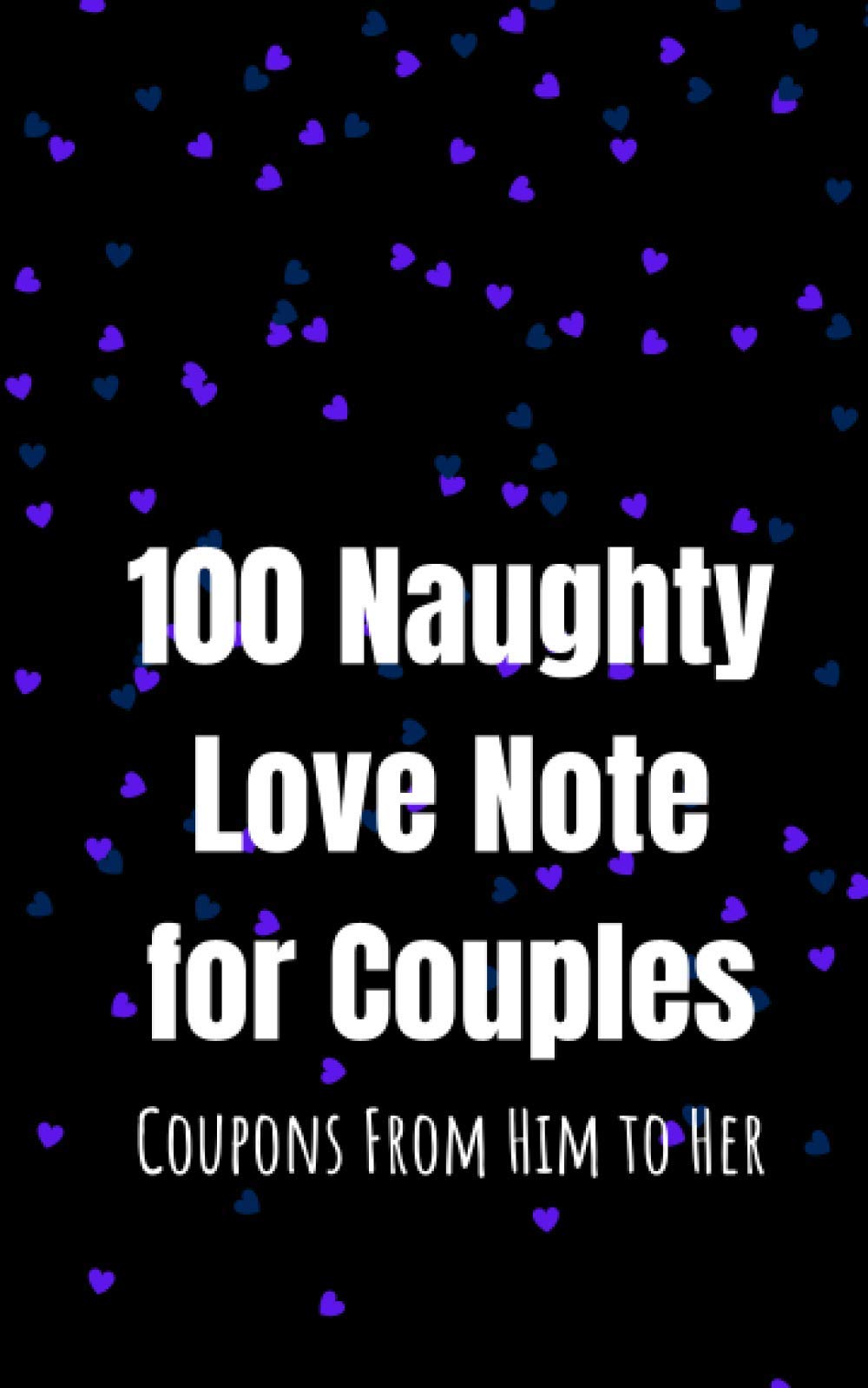 100 Naughty Love Notes for Couples: Coupons from Him to Her Book to Offer Your Lover, Girlfiend, Mistress, Wife and Maintain the Sparkle in Your Intimate Relationship