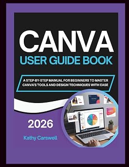 CANVA USER GUIDE BOOK A STEP-BY-STEP MANUAL FOR BEGINNERS TO MASTER CANVAS TOOLS AND DESIGN TECHNIQUES WITH EASE