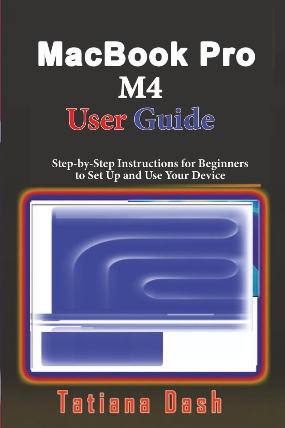 MacBook Pro M4 User Guide: Step-by-Step Instructions for Beginners to Set Up and Use Your Device (Gadgets simplified guides)