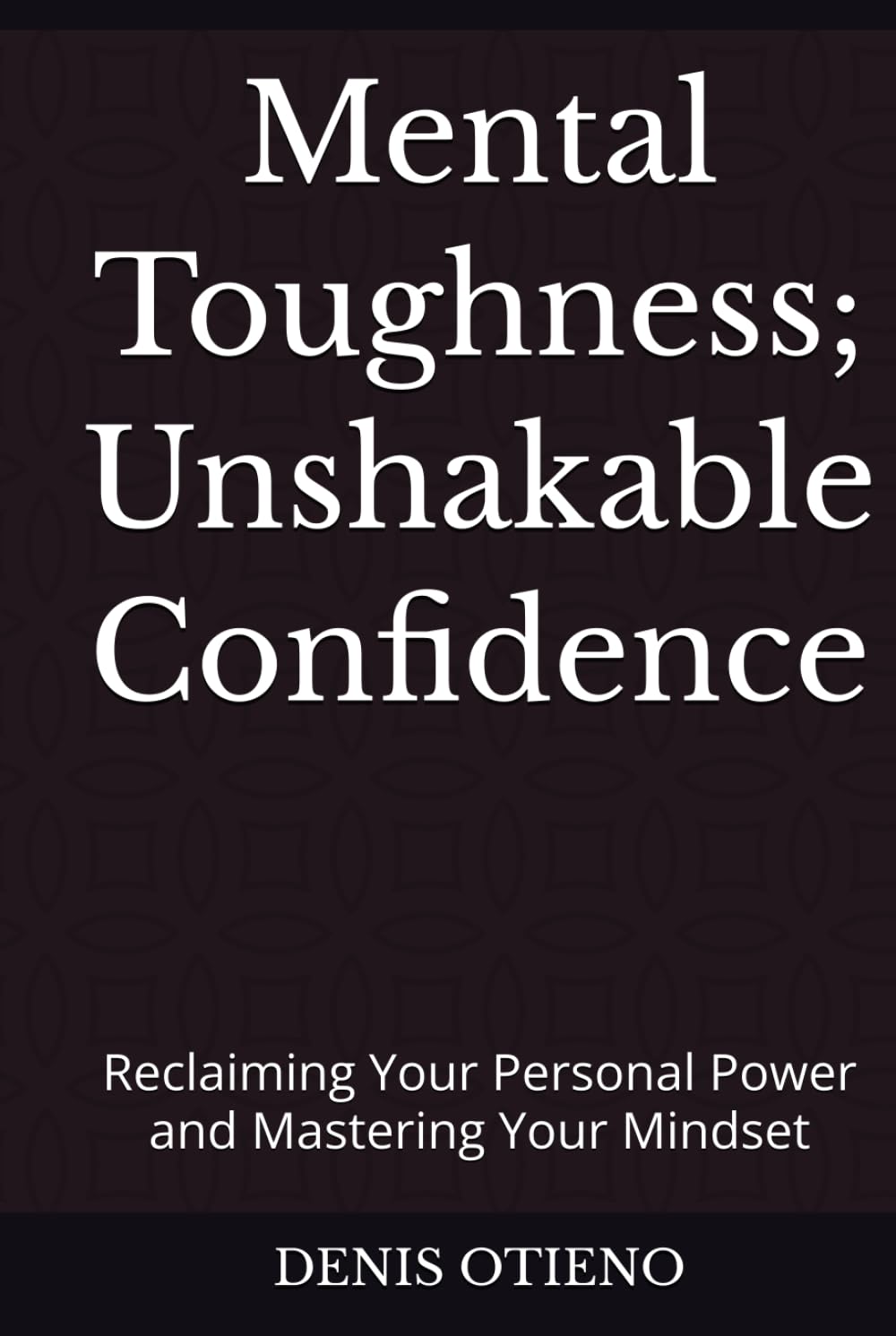 Mental Toughness; Unshakable Confidence: Reclaiming Your Personal Power and Mastering Your Mindset