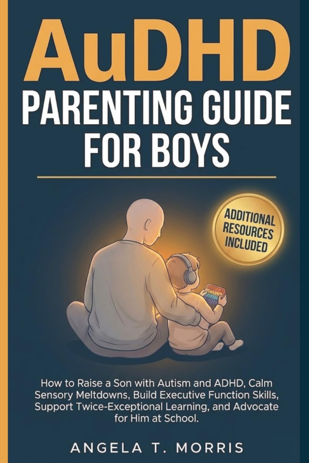 AuDHD Parenting Guide for Boys: How to Raise a Son with Autism and ADHD, Calm Sensory Meltdowns, Build Executive Function Skills, Support ... Advocate for Him at School (The Audhd Guide)