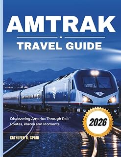 Amtrak Travel Guide 2026: Discovering America Through Rail: Routes, Places, and Moments