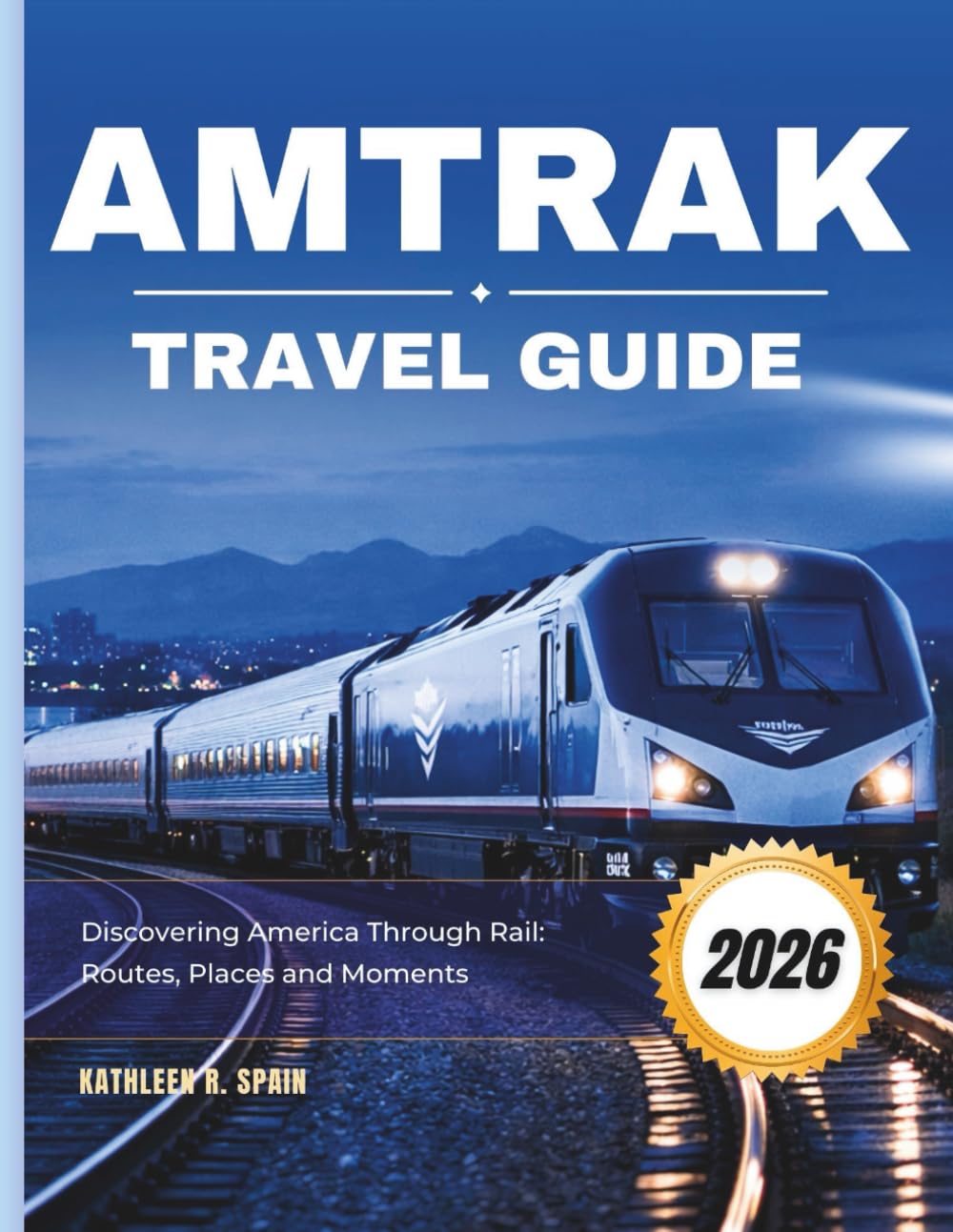 Amtrak Travel Guide 2026: Discovering America Through Rail: Routes, Places, and Moments
