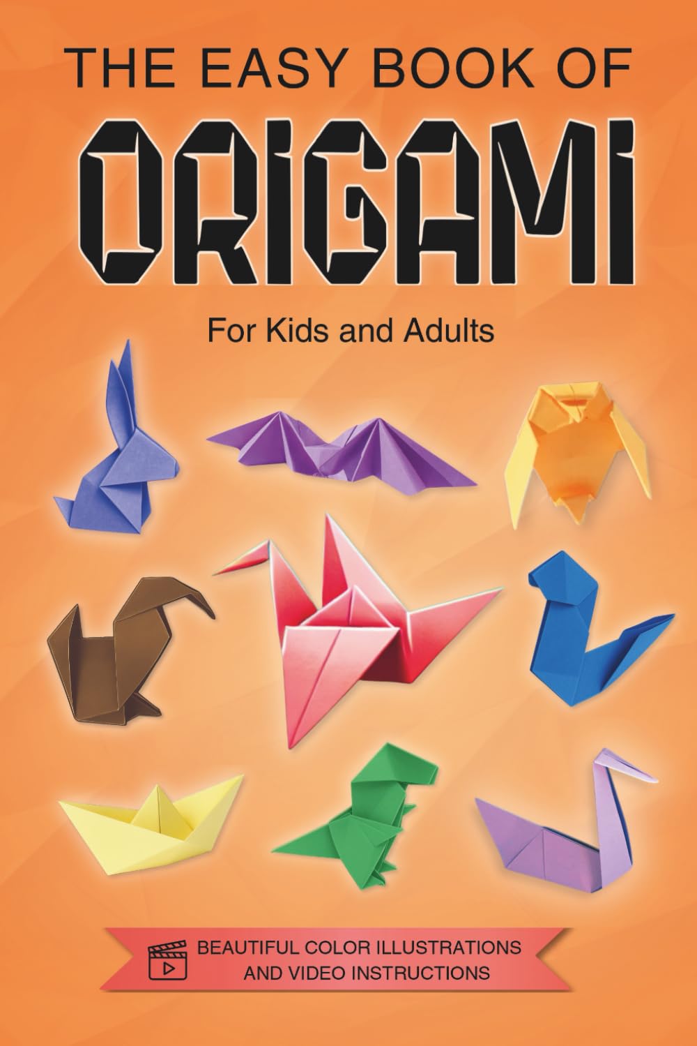 Origami for Kids, Teens and Adults: The Easy Book of Origami. Colorful Illustrations. Online Tutorials.